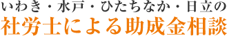 いわき・水戸・ひたちなか・日立の社労士による助成金相談